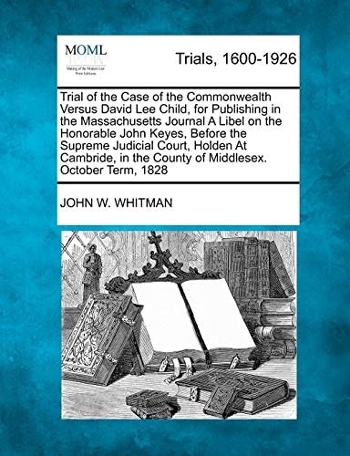 Trial of the Case of the Commonwealth Versus David Lee Child, for Publishing in the Massachusetts Journal A Libel on the Honorable John Keyes, Before ... the County of Middlesex. October Term, 1828