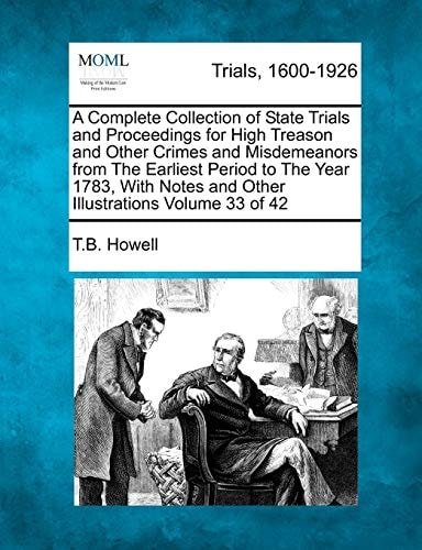 A Complete Collection of State Trials and Proceedings for High Treason and Other Crimes and Misdemeanors from The Earliest Period to The Year 1783, With Notes and Other Illustrations Volume 33 of 42