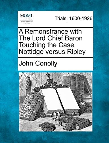 A Remonstrance with The Lord Chief Baron Touching the Case Nottidge versus Ripley