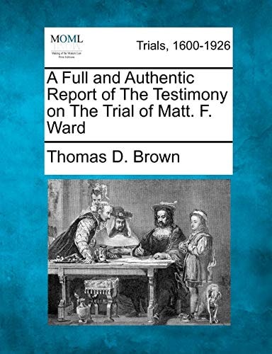 A Full and Authentic Report of The Testimony on The Trial of Matt. F. Ward