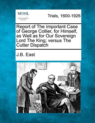 Report of The Important Case of George Collier, for Himself, as Well as for Our Sovereign Lord The King; versus The Cutter Dispatch