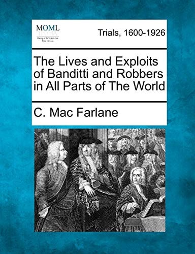 The Lives and Exploits of Banditti and Robbers in All Parts of The World