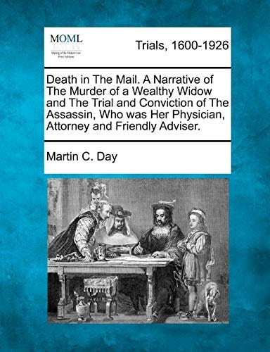 Death in The Mail. A Narrative of The Murder of a Wealthy Widow and The Trial and Conviction of The Assassin, Who was Her Physician, Attorney and Friendly Adviser.