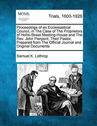 Proceedings of an Ecclesiastical Council, in the Case of the Proprietors of Hollis-Street Meeting-House and the REV. John Pierpont, Their Pastor, ... the Official Journal and Original Documents