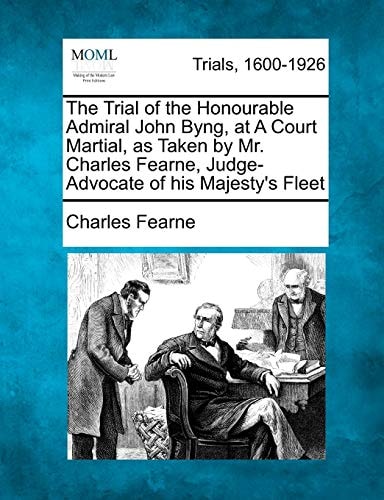 The Trial of the Honourable Admiral John Byng, at A Court Martial, as Taken by Mr. Charles Fearne, Judge-Advocate of his Majesty's Fleet