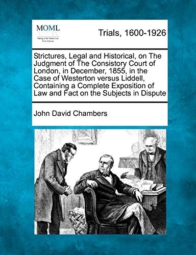 Strictures, Legal and Historical, on The Judgment of The Consistory Court of London, in December, 1855, in the Case of Westerton versus Liddell, ... of Law and Fact on the Subjects in Dispute