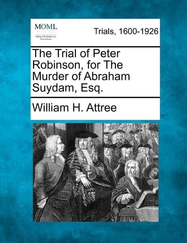 The Trial of Peter Robinson, for The Murder of Abraham Suydam, Esq.