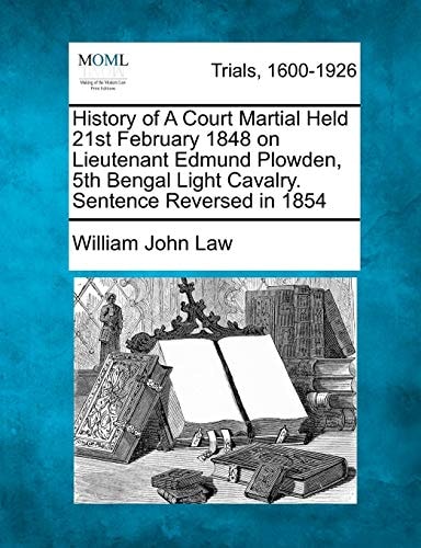 History of A Court Martial Held 21st February 1848 on Lieutenant Edmund Plowden, 5th Bengal Light Cavalry. Sentence Reversed in 1854