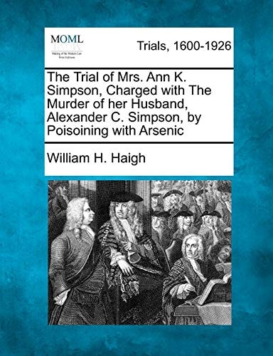 The Trial of Mrs. Ann K. Simpson, Charged with The Murder of her Husband, Alexander C. Simpson, by Poisoining with Arsenic