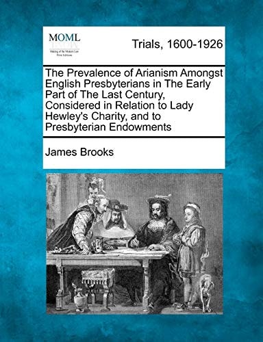 The Prevalence of Arianism Amongst English Presbyterians in The Early Part of The Last Century, Considered in Relation to Lady Hewley's Charity, and to Presbyterian Endowments