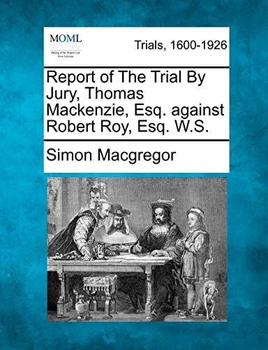 Report of The Trial By Jury, Thomas Mackenzie, Esq. against Robert Roy, Esq. W.S.