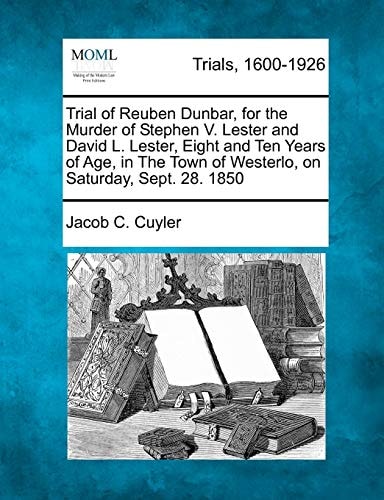 Trial of Reuben Dunbar, for the Murder of Stephen V. Lester and David L. Lester, Eight and Ten Years of Age, in The Town of Westerlo, on Saturday, Sept. 28. 1850