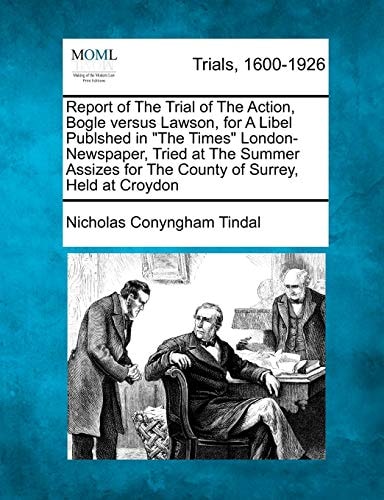 Report of The Trial of The Action, Bogle versus Lawson, for A Libel Publshed in "The Times" London-Newspaper, Tried at The Summer Assizes for The County of Surrey, Held at Croydon