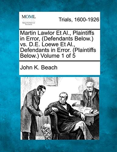 Martin Lawlor Et Al., Plaintiffs in Error, (Defendants Below.) vs. D.E. Loewe Et Al., Defendants in Error. (Plaintiffs Below.) Volume 1 of 5