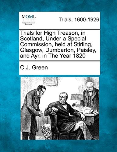Trials for High Treason, in Scotland, Under a Special Commission, held at Stirling, Glasgow, Dumbarton, Paisley, and Ayr, in The Year 1820