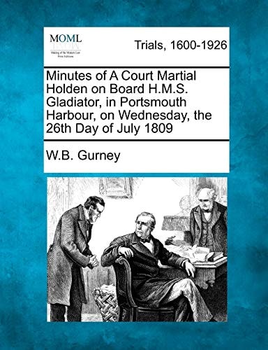 Minutes of A Court Martial Holden on Board H.M.S. Gladiator, in Portsmouth Harbour, on Wednesday, the 26th Day of July 1809