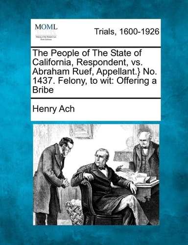 The People of The State of California, Respondent, vs. Abraham Ruef, Appellant.} No. 1437. Felony, to wit: Offering a Bribe