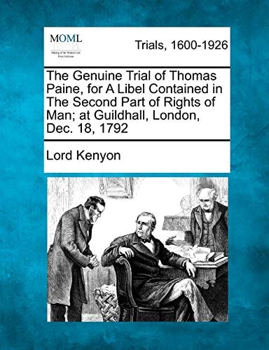 The Genuine Trial of Thomas Paine, for A Libel Contained in The Second Part of Rights of Man; at Guildhall, London, Dec. 18, 1792