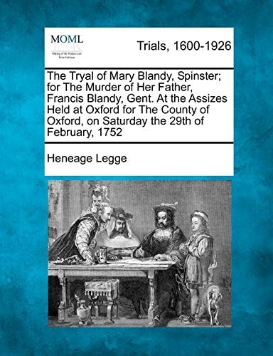 The Tryal of Mary Blandy, Spinster; for The Murder of Her Father, Francis Blandy, Gent. At the Assizes Held at Oxford for The County of Oxford, on Saturday the 29th of February, 1752