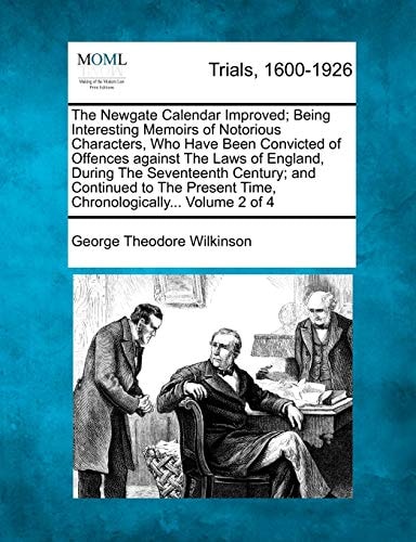 The Newgate Calendar Improved; Being Interesting Memoirs of Notorious Characters, Who Have Been Convicted of Offences against The Laws of England, ... Time, Chronologically... Volume 2 of 4