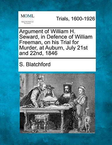 Argument of William H. Seward, in Defence of William Freeman, on his Trial for Murder, at Auburn, July 21st and 22nd, 1846