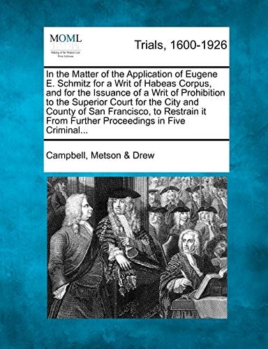 In the Matter of the Application of Eugene E. Schmitz for a Writ of Habeas Corpus, and for the Issuance of a Writ of Prohibition to the Superior Court ... From Further Proceedings in Five Criminal...