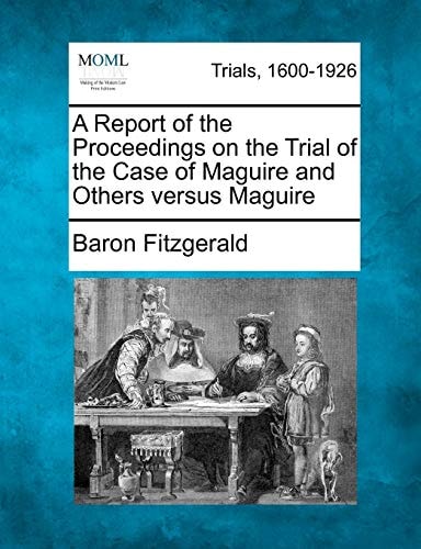 A Report of the Proceedings on the Trial of the Case of Maguire and Others versus Maguire