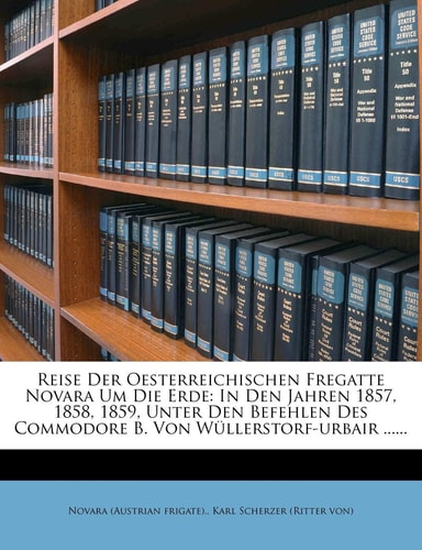 Reise Der Oesterreichischen Fregatte Novara Um Die Erde: In Den Jahren 1857, 1858, 1859, Unter Den Befehlen Des Commodore B. Von Wullerstorf-Urbair ...... (English and German Edition)