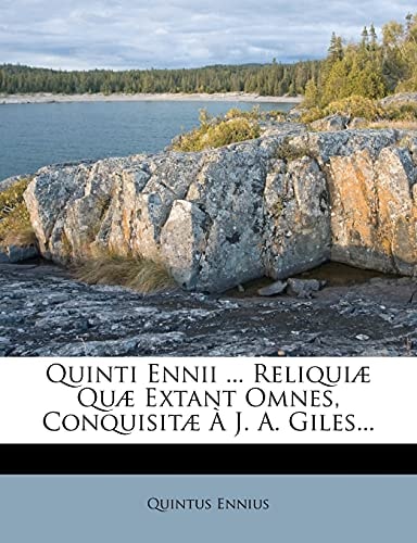 Quinti Ennii ... Reliquiæ Quæ Extant Omnes, Conquisitæ À J. A. Giles...