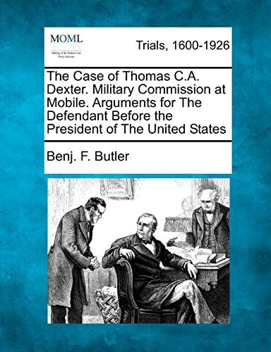 The Case of Thomas C.A. Dexter. Military Commission at Mobile. Arguments for The Defendant Before the President of The United States