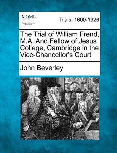 The Trial of William Frend, M.A. And Fellow of Jesus College, Cambridge in the Vice-Chancellor's Court