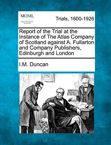 Report of the Trial at the Instance of The Atlas Company of Scotland against A. Fullarton and Company Publishers, Edinburgh and London