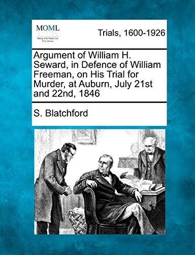 Argument of William H. Seward, in Defence of William Freeman, on His Trial for Murder, at Auburn, July 21st and 22nd, 1846