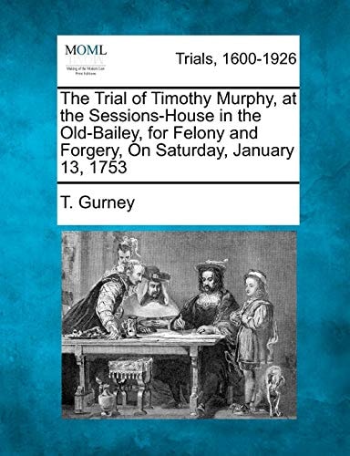 The Trial of Timothy Murphy, at the Sessions-House in the Old-Bailey, for Felony and Forgery, On Saturday, January 13, 1753