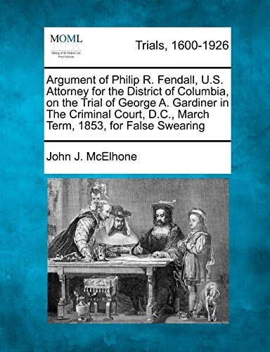 Argument of Philip R. Fendall, U.S. Attorney for the District of Columbia, on the Trial of George A. Gardiner in The Criminal Court, D.C., March Term, 1853, for False Swearing