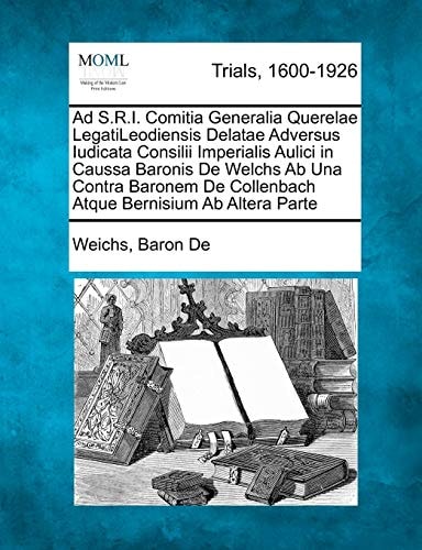Ad S.R.I. Comitia Generalia Querelae LegatiLeodiensis Delatae Adversus Iudicata Consilii Imperialis Aulici in Caussa Baronis De Welchs Ab Una Contra ... De Collenbach Atque Bernisium Ab Altera Parte