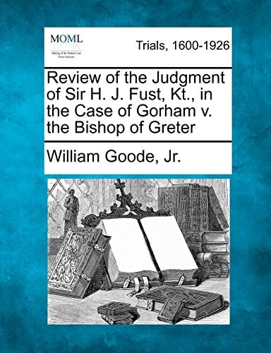 Review of the Judgment of Sir H. J. Fust, Kt., in the Case of Gorham v. the Bishop of Greter