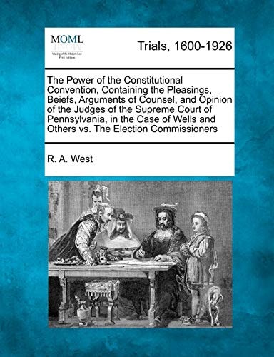 The Power of the Constitutional Convention, Containing the Pleasings, Beiefs, Arguments of Counsel, and Opinion of the Judges of the Supreme Court of ... and Others vs. The Election Commissioners