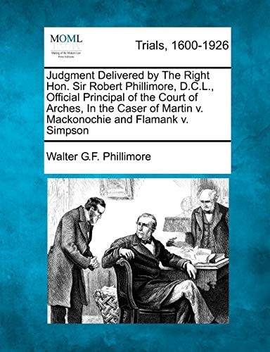 Judgment Delivered by The Right Hon. Sir Robert Phillimore, D.C.L., Official Principal of the Court of Arches, In the Caser of Martin v. Mackonochie and Flamank v. Simpson
