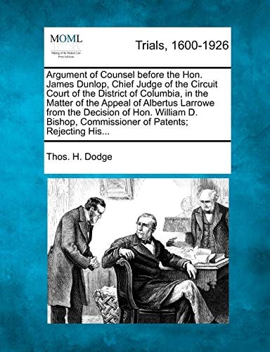 Argument of Counsel before the Hon. James Dunlop, Chief Judge of the Circuit Court of the District of Columbia, in the Matter of the Appeal of ... Commissioner of Patents; Rejecting His...