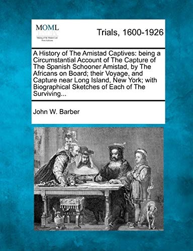 A History of The Amistad Captives: being a Circumstantial Account of The Capture of The Spanish Schooner Amistad, by The Africans on Board; their ... Sketches of Each of The Surviving...