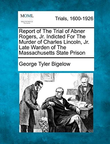 Report of The Trial of Abner Rogers, Jr. Indicted For The Murder of Charles Lincoln, Jr. Late Warden of The Massachusetts State Prison