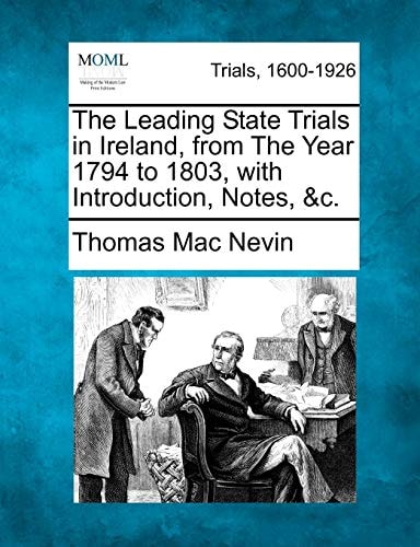 The Leading State Trials in Ireland, from The Year 1794 to 1803, with Introduction, Notes, &c.