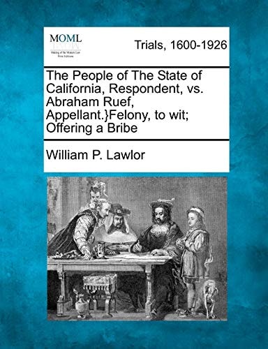 The People of The State of California, Respondent, vs. Abraham Ruef, Appellant.}Felony, to wit; Offering a Bribe