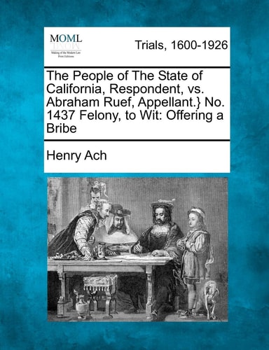 The People of The State of California, Respondent, vs. Abraham Ruef, Appellant.} No. 1437 Felony, to Wit: Offering a Bribe
