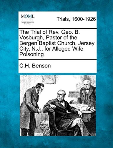 The Trial of Rev. Geo. B. Vosburgh, Pastor of the Bergen Baptist Church, Jersey City, N.J., for Alleged Wife Poisoning