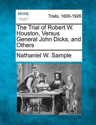 The Trial of Robert W. Houston, Versus General John Dicks, and Others