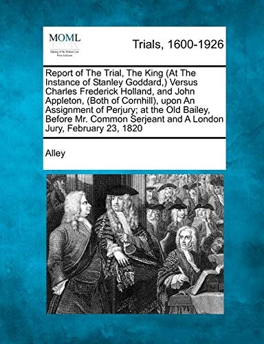 Report of the Trial, the King (at the Instance of Stanley Goddard, ) Versus Charles Frederick Holland, and John Appleton, (Both of Cornhill), Upon an
