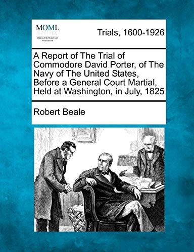 A Report of The Trial of Commodore David Porter, of The Navy of The United States, Before a General Court Martial, Held at Washington, in July, 1825