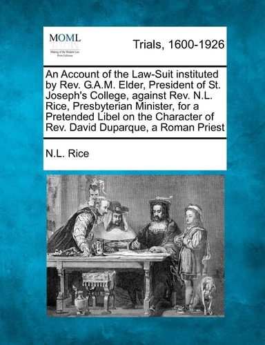 An Account of the Law-Suit instituted by Rev. G.A.M. Elder, President of St. Joseph's College, against Rev. N.L. Rice, Presbyterian Minister, for a ... of Rev. David Duparque, a Roman Priest